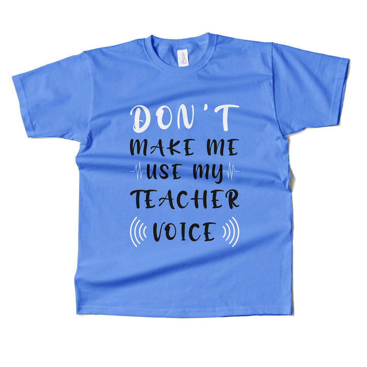 Dont Make Me Use My Teacher's Voice T-shirt