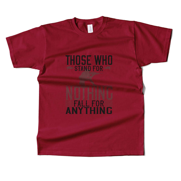 Those Who Stand For Nothing Fall For Anything T-shirt