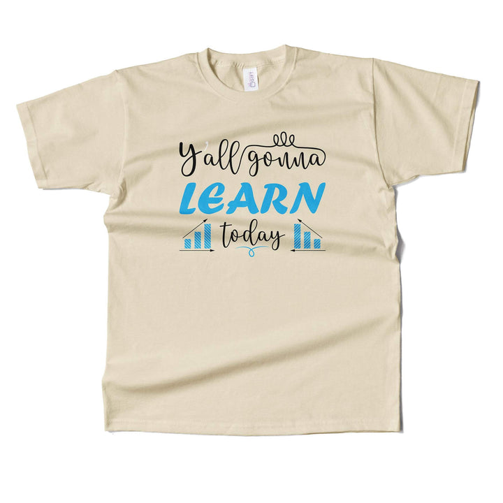 You Gonna Learn Today  T-shirt